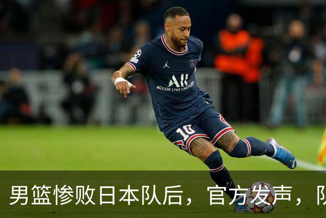 男篮惨败日本队后，官方发声，队长胡明轩承认问题，郭士强引争议